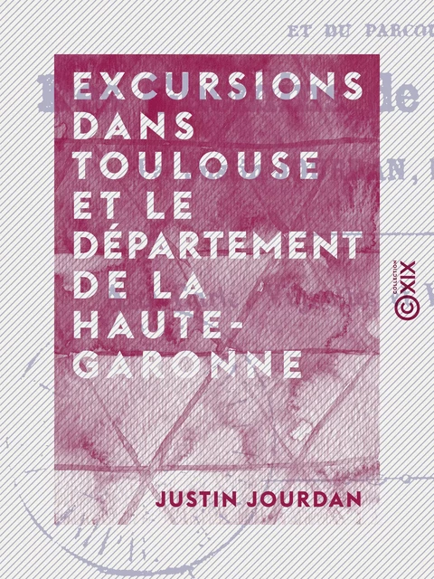 Excursions dans Toulouse et le département de la Haute-Garonne - Justin Jourdan - Collection XIX