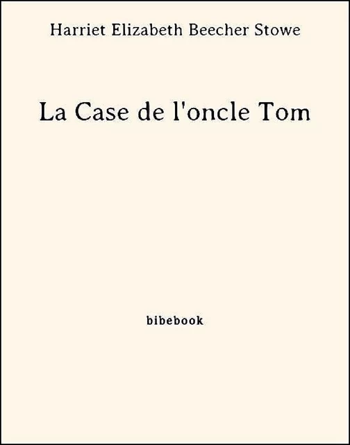 La Case de l'oncle Tom - Harriet Elizabeth Beecher Stowe - Bibebook