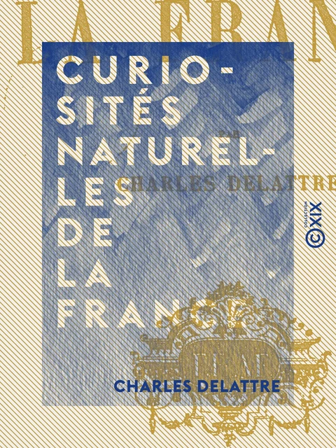 Curiosités naturelles de la France - Charles Delattre - Collection XIX