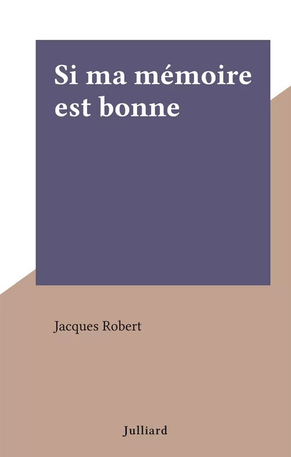 Si ma mémoire est bonne - Jacques Robert - Julliard (réédition numérique FeniXX)