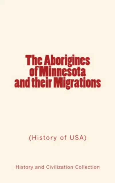 The Aborigines of Minnesota and their Migrations - John W. Willis, Newton H. Winchell - Editions Le Mono