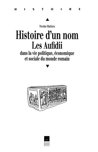 Histoire d'un nom. Les Aufidii dans la vie politique, économique et sociale du monde romain - Nicolas Mathieu - Presses universitaires de Rennes