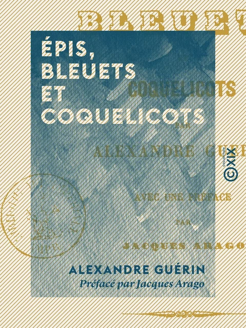 Épis, Bleuets et Coquelicots - Avec une préface de Jacques Arago - Alexandre Guérin - Collection XIX