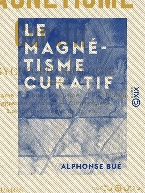 Le Magnétisme curatif - Psycho-physiologie - Alphonse Bué - Collection XIX