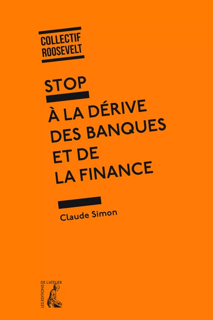 Stop à la dérive des banques et de la finance - Michel Crinetz, Guy Flury,  Collectif Roosevelt, Claude Simon - Éditions de l'Atelier