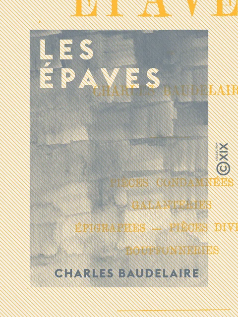 Les Épaves - Pièces condamnées, galanteries, épigraphes, pièces diverses, bouffonneries - Charles Baudelaire - Collection XIX