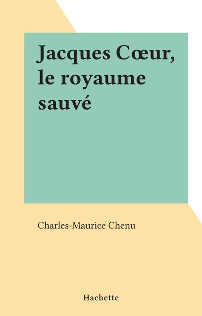 Jacques Cœur, le royaume sauvé - Charles-Maurice Chenu - (Hachette) réédition numérique FeniXX