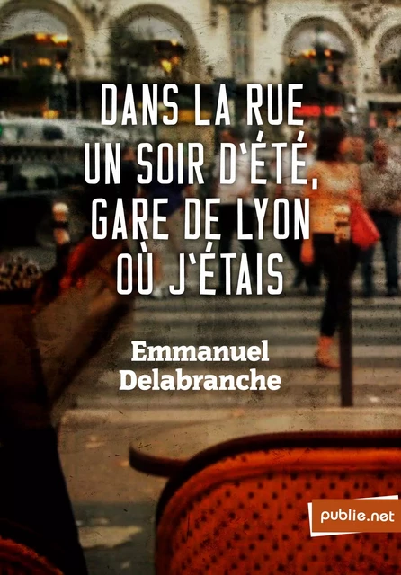 Dans la rue un soir d'été gare de Lyon où j'étais - Emmanuel Delabranche - publie.net