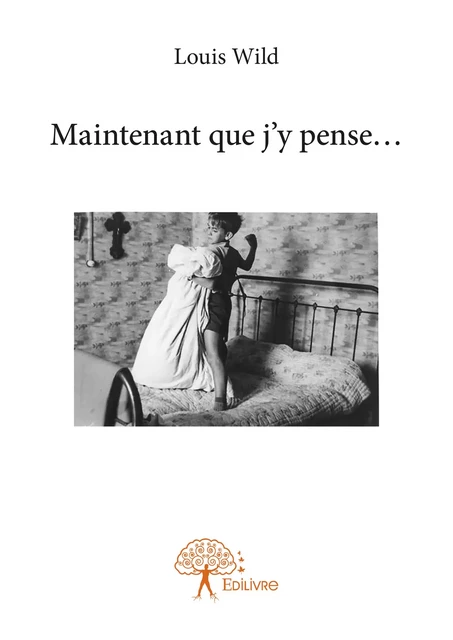 Maintenant que j’y pense… - Louis Wild - Editions Edilivre