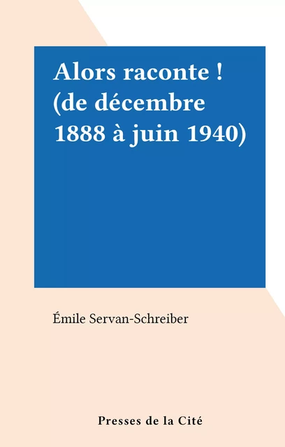 Alors raconte ! (de décembre 1888 à juin 1940) - Émile Servan-Schreiber - (Presses de la Cité) réédition numérique FeniXX