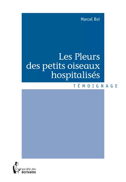 Les Pleurs des petits oiseaux hospitalisés - Marcel Boi - Société des écrivains