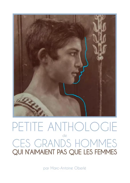 Petite Anthologie de ces grands hommes qui n'aiment pas que les femmes - Marc-Antoine Oberlé - Éditions Textes Gais