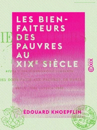 Les Bienfaiteurs des pauvres au XIXe siècle - Suivis d'une nomenclature complète des dons faits aux pauvres de Paris depuis 1804 jusqu'à 1860