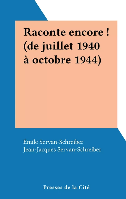 Raconte encore ! (de juillet 1940 à octobre 1944) - Émile Servan-Schreiber - (Presses de la Cité) réédition numérique FeniXX