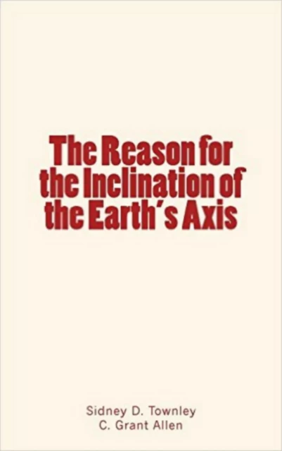 The Reason for the Inclination of the Earth's Axis - Sidney Dean Townley, C. Grant Allen - Editions Le Mono