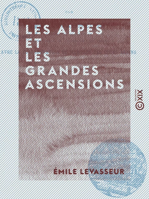 Les Alpes et les grandes ascensions - Émile Levasseur - Collection XIX