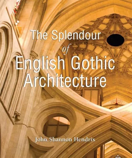 The Splendor of English Gothic Architecture - John Shannon Hendrix - Parkstone International