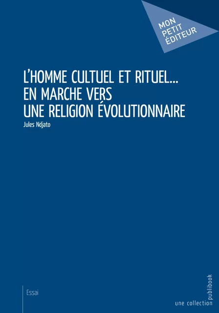 L'homme cultuel et rituel... en marche vers une religion évolutionnaire - Jules Ndjato - Mon Petit Editeur