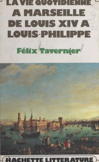 La vie quotidienne à Marseille de Louis XIV à Louis-Philippe - Félix-Louis Tavernier - (Hachette) réédition numérique FeniXX