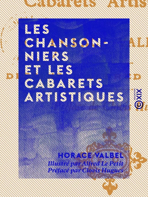 Les Chansonniers et les cabarets artistiques - Horace Valbel, Clovis Hugues - Collection XIX