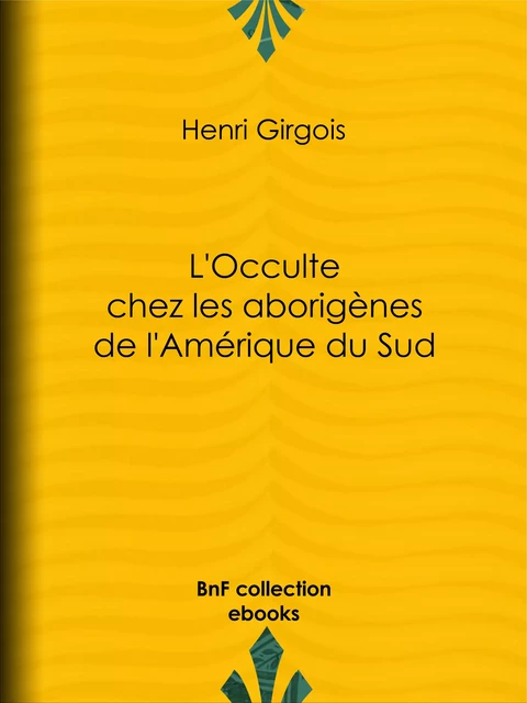 L'Occulte chez les aborigènes de l'Amérique du Sud - Henri Girgois - BnF collection ebooks