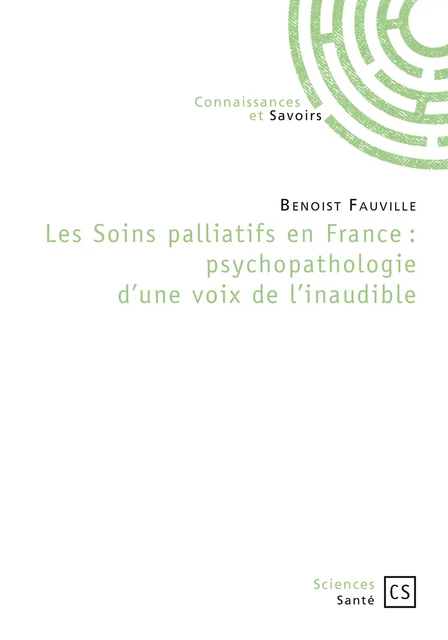 Les Soins palliatifs en France : psychopathologie d'une voix de l'inaudible - Benoist Fauville - Connaissances & Savoirs