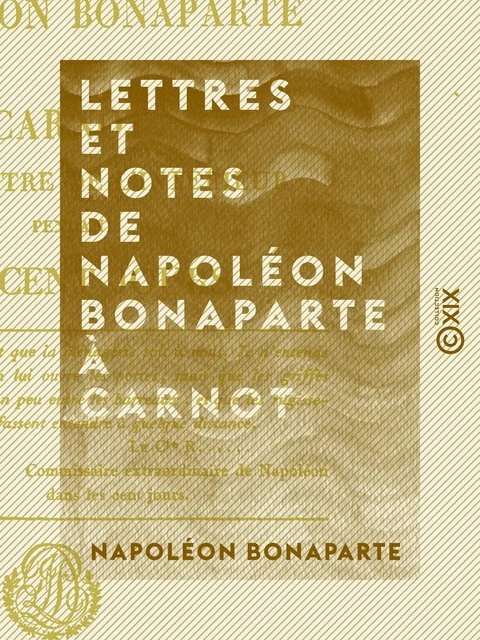 Lettres et Notes de Napoléon Bonaparte à Carnot - Son ministre de l'Intérieur, pendant les Cent-Jours - Napoléon Bonaparte - Collection XIX