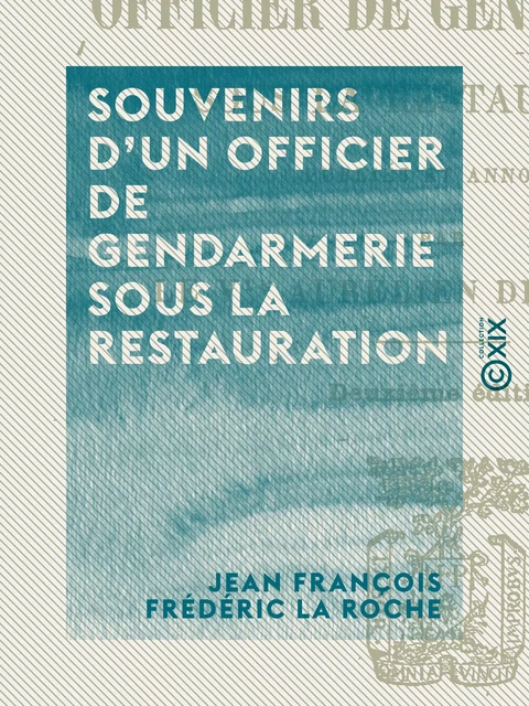 Souvenirs d'un officier de gendarmerie sous la Restauration - Jean François Frédéric la Roche - Collection XIX