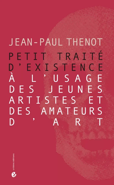 Petit traité d'existence à l'usage des jeunes artistes et des amateurs d'art - Jean-Paul Thenot - Critères Éditions