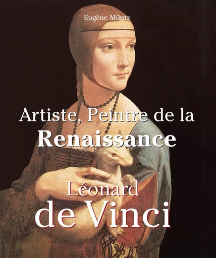 Leonardo Da Vinci - Artiste, Peintre de la Renaissance - Eugène Müntz - Parkstone International