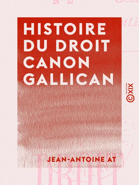 Histoire du droit canon gallican - Jean-Antoine At - Collection XIX