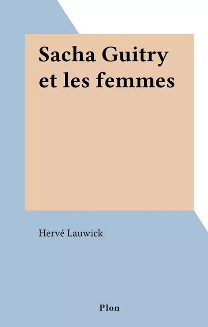 Sacha Guitry et les femmes - Hervé Lauwick - (Plon) réédition numérique FeniXX