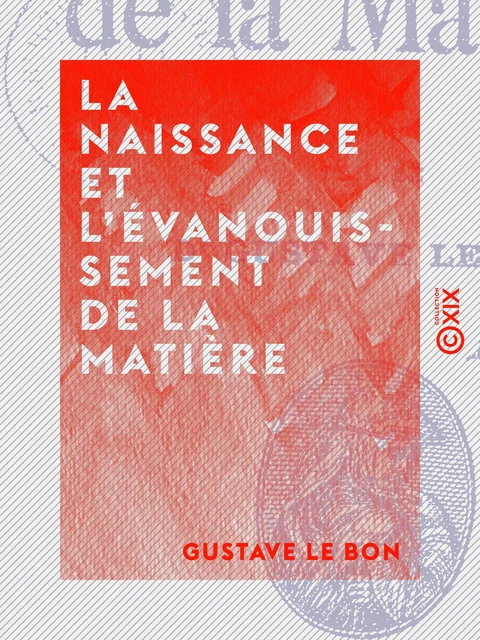 La Naissance et l'évanouissement de la matière - Gustave le Bon - Collection XIX