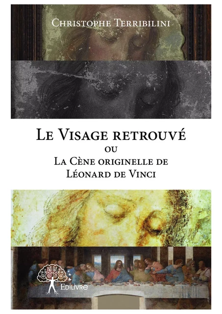 Le Visage retrouvé ou La Cène originelle de Léonard de Vinci - Christophe Terribilini - Editions Edilivre