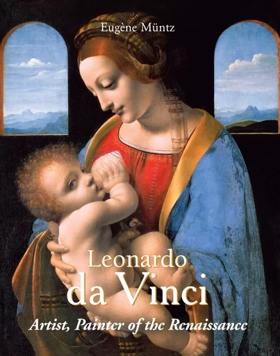 Leonardo Da Vinci - Artist, Painter of the Renaissance - Eugène Müntz - Parkstone International