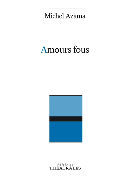 Amours fous - Michel Azama - éditions Théâtrales