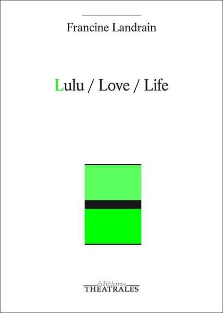 Lulu/Love/Life - Francine Landrain - éditions Théâtrales