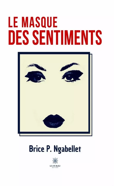 Le masque des sentiments - Brice P. Ngabellet - Le Lys Bleu Éditions