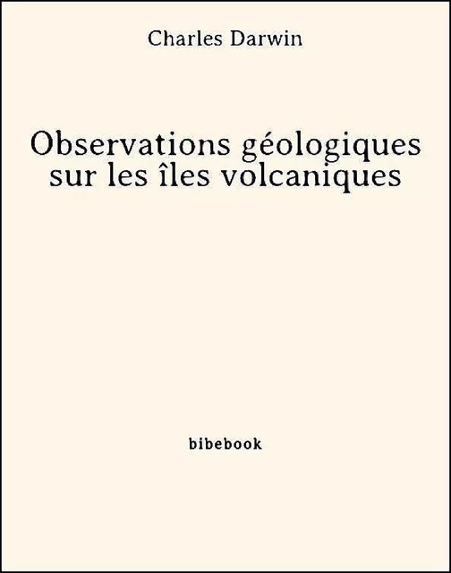 Observations géologiques sur les îles volcaniques - Charles Darwin - Bibebook