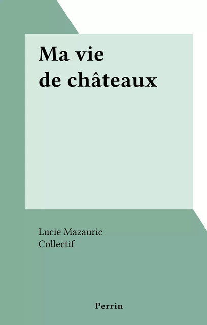 Ma vie de châteaux - Lucie Mazauric - (Perrin) réédition numérique FeniXX