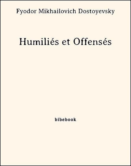 Humiliés et Offensés - Fyodor Mikhailovich Dostoyevsky - Bibebook