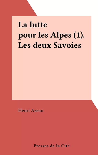 La lutte pour les Alpes (1). Les deux Savoies - Henri Azeau - (Presses de la Cité) réédition numérique FeniXX