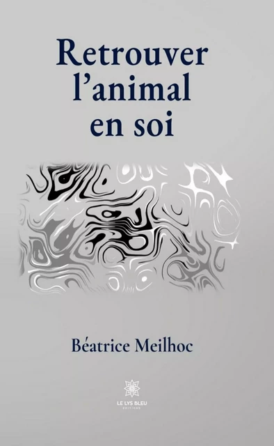 Retrouver l’animal en soi - Béatrice Meilhoc - Le Lys Bleu Éditions