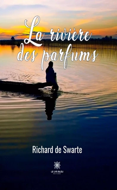 La rivière des parfums - Richard de Swarte - Le Lys Bleu Éditions