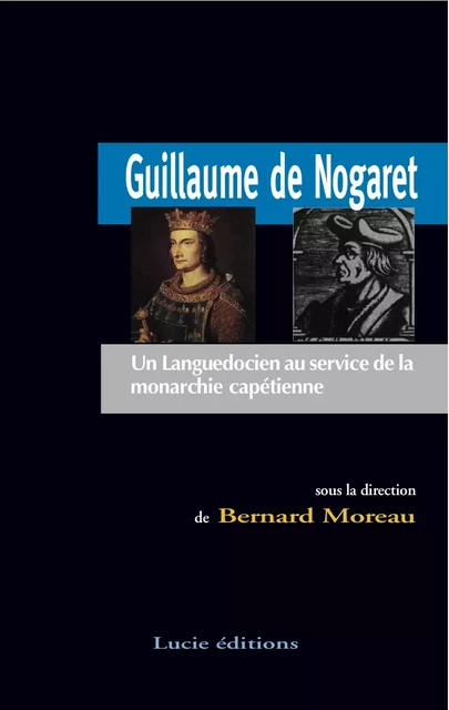 Guillaume de Nogaret. Un Languedocien au service de la monarchie capétienne - Bernard Moreau - Lucie éditions