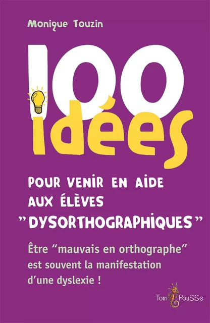 100 idées pour venir en aide aux élèves dysorthographiques - Monique Touzin - Tom Pousse