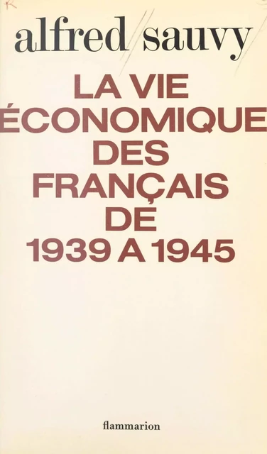 La vie économique des français de 1939 à 1945 - Alfred Sauvy - Flammarion (réédition numérique FeniXX)