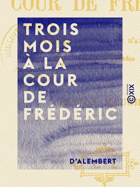 Trois mois à la cour de Frédéric -  d'Alembert - Collection XIX