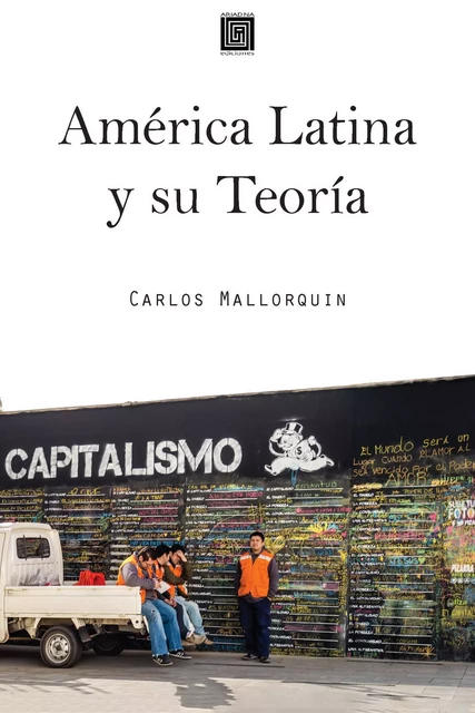 América Latina y su Teoría - Carlos Mallorquin - Ariadna Ediciones