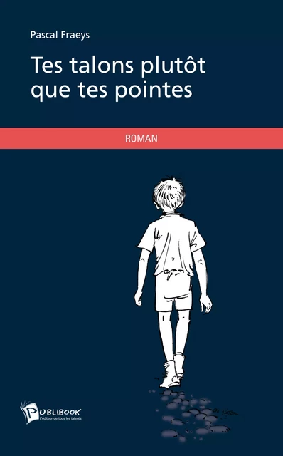 Tes talons plutôt que tes pointes - Pascal Fraeys - Publibook